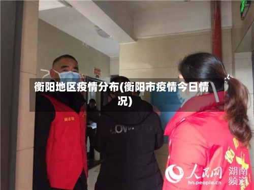 衡阳地区疫情分布(衡阳市疫情今日情况)-第3张图片