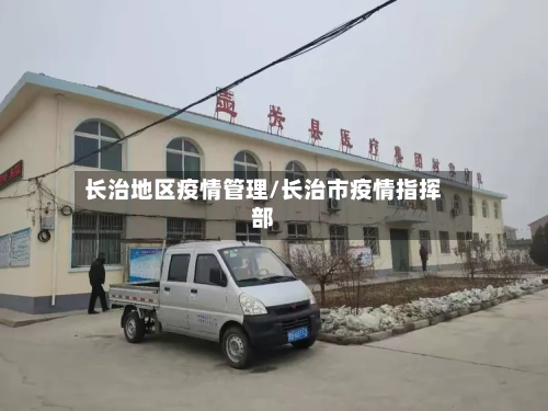 长治地区疫情管理/长治市疫情指挥部-第3张图片