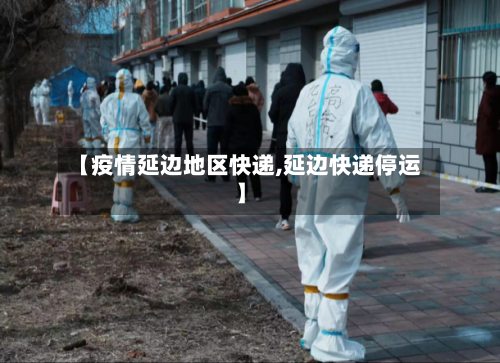 【疫情延边地区快递,延边快递停运】