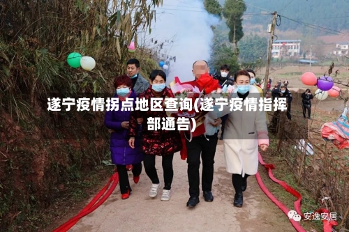 遂宁疫情拐点地区查询(遂宁疫情指挥部通告)-第2张图片