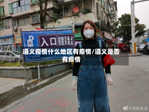 遵义疫情什么地区有疫情/遵义是否有疫情