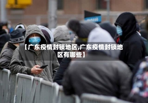 【广东疫情封锁地区,广东疫情封锁地区有哪些】-第2张图片