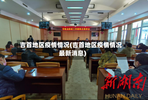 吉首地区疫情情况(吉首地区疫情情况最新消息)-第2张图片