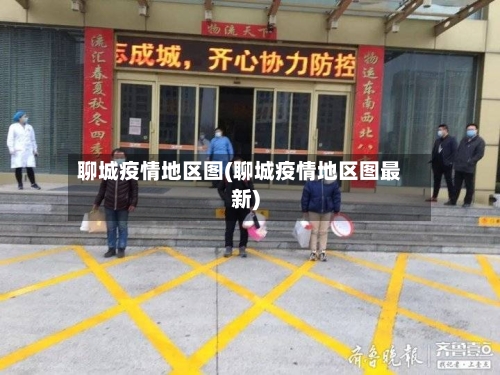 聊城疫情地区图(聊城疫情地区图最新)-第3张图片