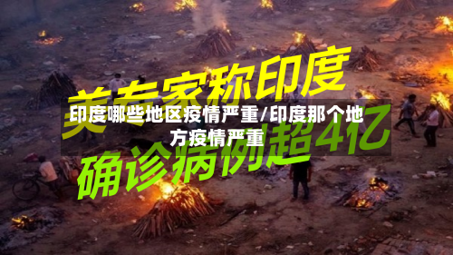 印度哪些地区疫情严重/印度那个地方疫情严重-第2张图片