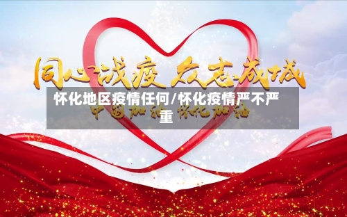 怀化地区疫情任何/怀化疫情严不严重