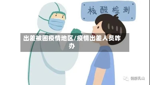 出差被困疫情地区/疫情出差人员咋办-第2张图片