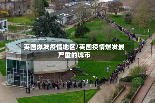 英国爆发疫情地区/英国疫情爆发最严重的城市