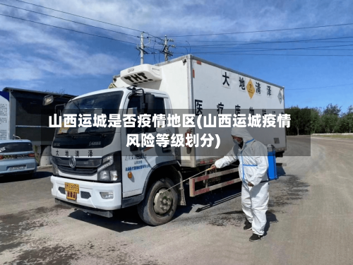 山西运城是否疫情地区(山西运城疫情风险等级划分)-第3张图片