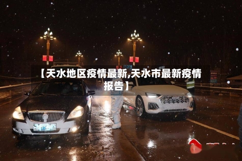 【天水地区疫情最新,天水市最新疫情报告】
