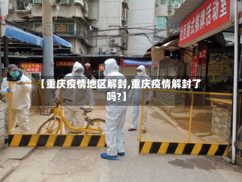 【重庆疫情地区解封,重庆疫情解封了吗?】-第3张图片