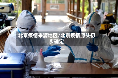 北京疫情来源地区/北京疫情源头初步确定-第2张图片