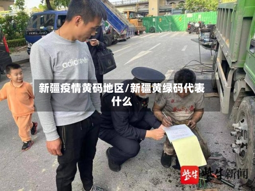 新疆疫情黄码地区/新疆黄绿码代表什么