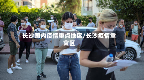 长沙国内疫情重点地区/长沙疫情重灾区-第2张图片