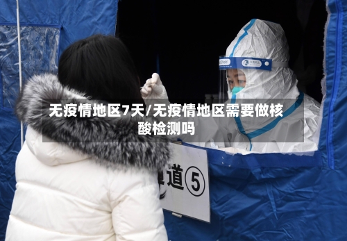 无疫情地区7天/无疫情地区需要做核酸检测吗-第2张图片