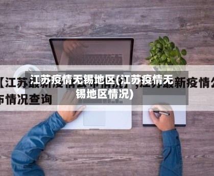 江苏疫情无锡地区(江苏疫情无锡地区情况)-第2张图片