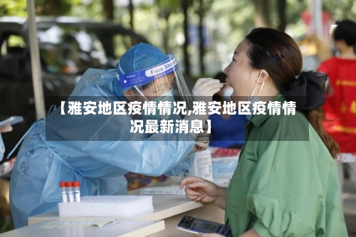 【雅安地区疫情情况,雅安地区疫情情况最新消息】-第2张图片