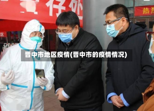 晋中市地区疫情(晋中市的疫情情况)-第2张图片