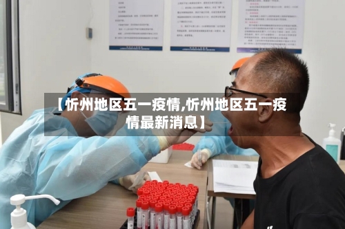 【忻州地区五一疫情,忻州地区五一疫情最新消息】