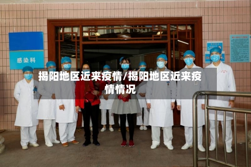 揭阳地区近来疫情/揭阳地区近来疫情情况