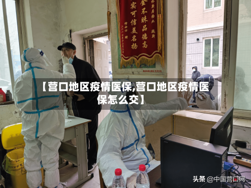 【营口地区疫情医保,营口地区疫情医保怎么交】-第2张图片