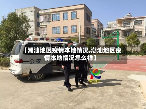 【潮汕地区疫情本地情况,潮汕地区疫情本地情况怎么样】