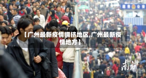 【广州最新疫情拥挤地区,广州最新疫情地方】-第3张图片