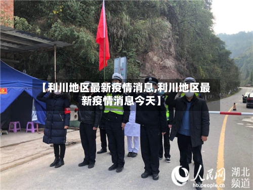 【利川地区最新疫情消息,利川地区最新疫情消息今天】