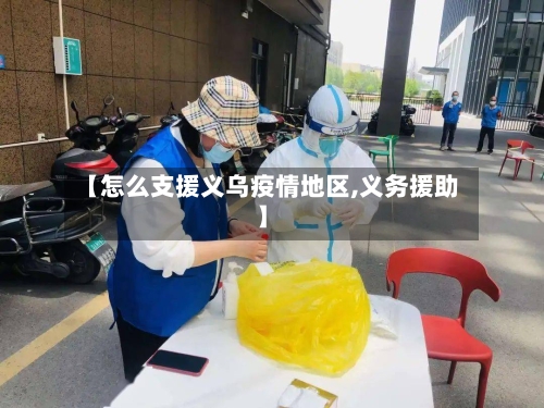 【怎么支援义乌疫情地区,义务援助】-第2张图片