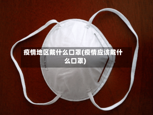 疫情地区戴什么口罩(疫情应该戴什么口罩)