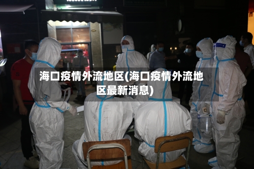 海口疫情外流地区(海口疫情外流地区最新消息)-第2张图片