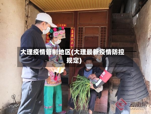 大理疫情管制地区(大理最新疫情防控规定)-第2张图片