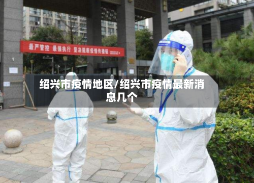 绍兴市疫情地区/绍兴市疫情最新消息几个-第2张图片