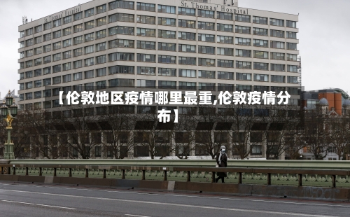【伦敦地区疫情哪里最重,伦敦疫情分布】