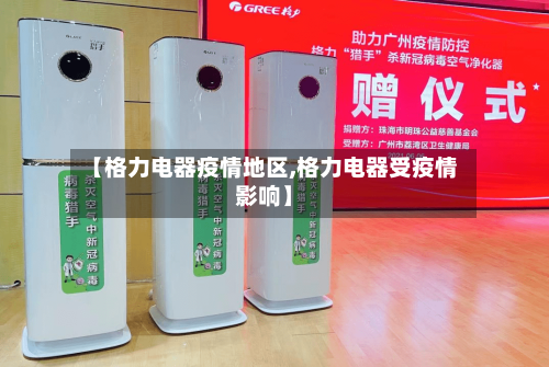 【格力电器疫情地区,格力电器受疫情影响】