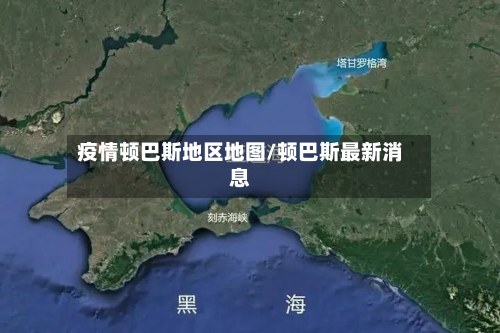 疫情顿巴斯地区地图/顿巴斯最新消息