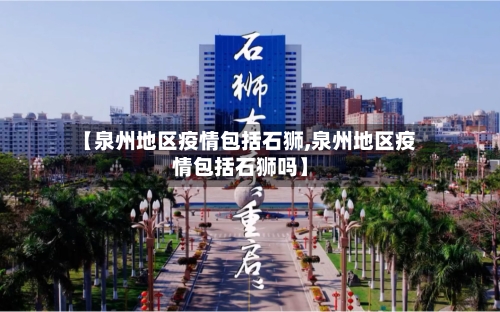 【泉州地区疫情包括石狮,泉州地区疫情包括石狮吗】