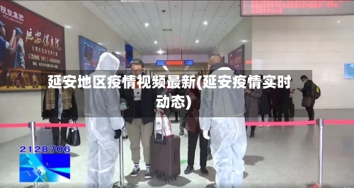 延安地区疫情视频最新(延安疫情实时动态)