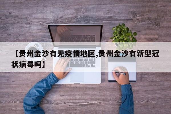 【贵州金沙有无疫情地区,贵州金沙有新型冠状病毒吗】