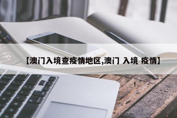 【澳门入境查疫情地区,澳门 入境 疫情】
