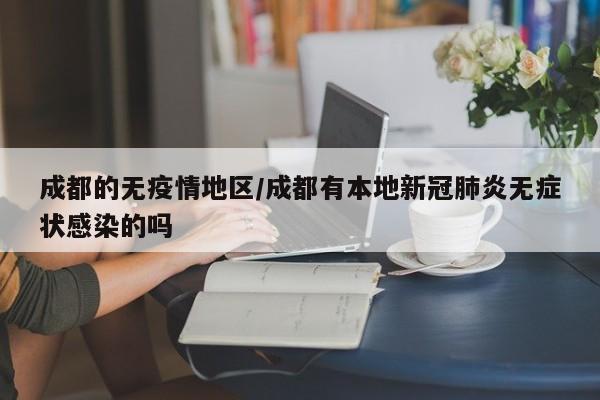成都的无疫情地区/成都有本地新冠肺炎无症状感染的吗