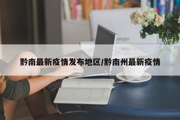 黔南最新疫情发布地区/黔南州最新疫情