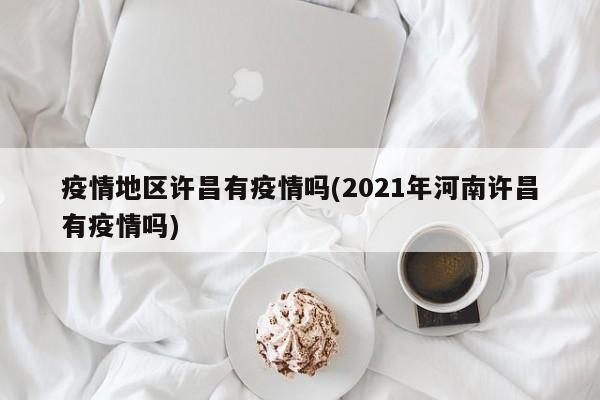 疫情地区许昌有疫情吗(2021年河南许昌有疫情吗)