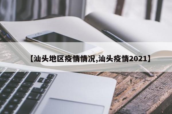 【汕头地区疫情情况,汕头疫情2021】